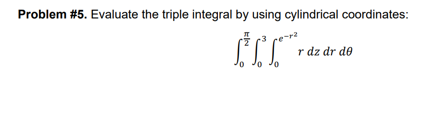 Problem #5. Evaluate the triple integral by using cylindrical coordinates:
2
៨
3 e-r²
r dz dr de
