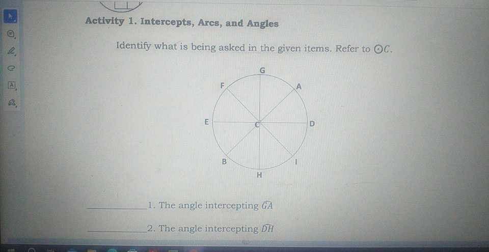 O
2
Activity 1. Intercepts, Arcs, and Angles
Identify what is being asked in the given items. Refer to OC.
E
F
B
G
H
1. The angle intercepting GA
2. The angle intercepting DH
A
D