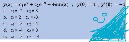 y(x) = c1e + czeX+ 4sin(x) ; y(0) = 1, y'(0) = -1
a. C1 = -2 C2 = 3
b. C1= 2 C2 = -3
c. C1= -2 C2 = 4
d. C1= -4 C2 = 3
e. C1= -2 C2 = -4
