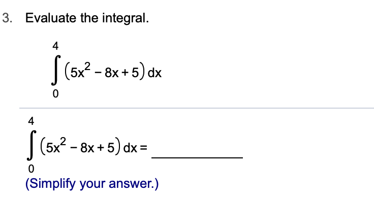 Evaluate the integral.
3.
4
(5x2-8x+5) dx
0
4
(5x2-8x+5) dx
0
(Simplify your answer.)
