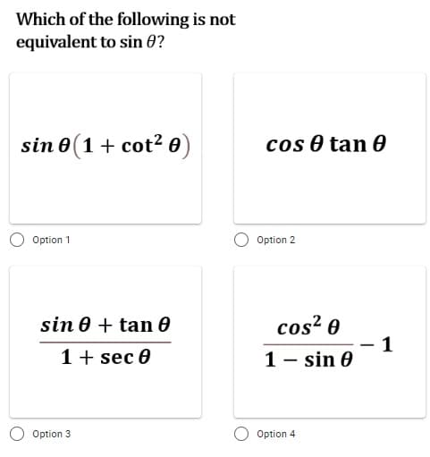 Which of the following is not
equivalent to sin 0?
sin 0(1 + cot² 0)
cos 0 tan 0
Option 1
Option 2
cos? 0
1
1 - sin 0
sin 0 + tan 0
1+ sec 0
Option 3
Option 4
