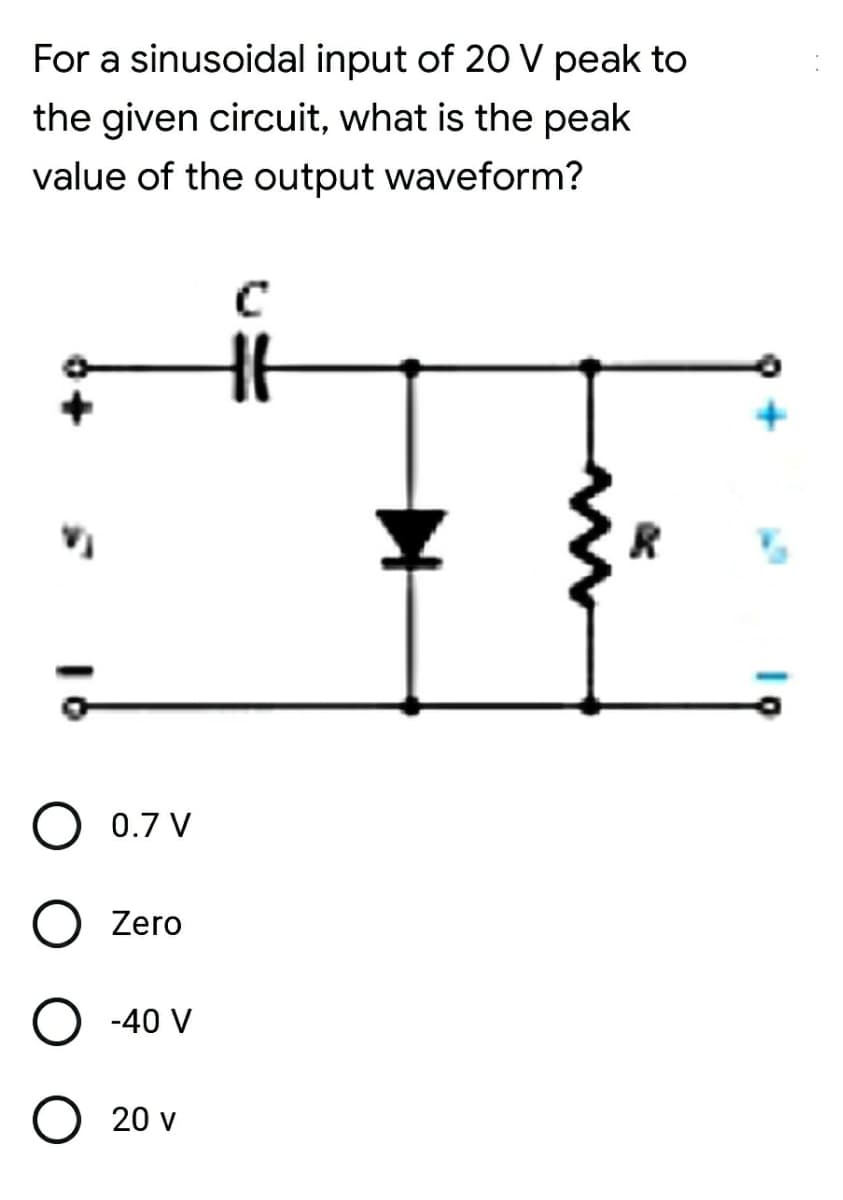 For a sinusoidal input of 20 V peak to
the given circuit, what is the peak
value of the output waveform?
0.7 V
O Zero
O -40 V
20 v
