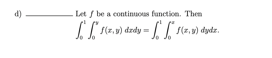 d)
Let f be a continuous function. Then
Cy
S S
X
= √ √" f(x, y)
f(x, y) dxdy =
f(x, y) dydx.
