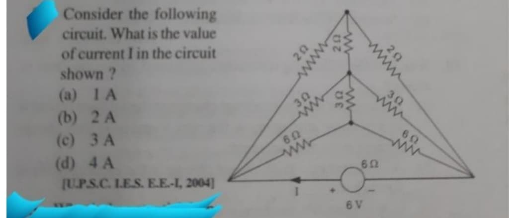 Consider the following
circuit. What is the value
of current I in the circuit
shown ?
(a) 1A
30
ww
30
ww
(b) 2 A
(c) 3 A
(d) 4 A
(UPS.C. LES. E.E-I, 2004]
60
ww
60
6 V
