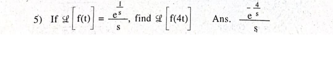 5) If L f(t)
find Lf(4t)
Ans.
