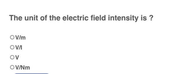 The unit of the electric field intensity is ?
OV/m
OVAI
OV
OV/Nm