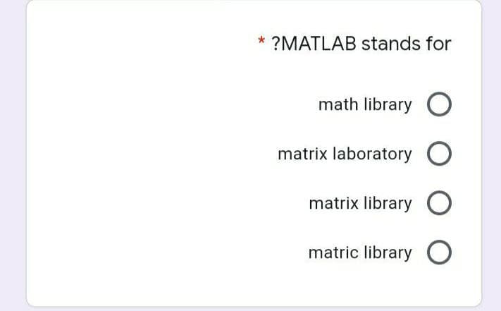 * ?MATLAB stands for
math library O
matrix laboratory O
matrix library O
matric library O