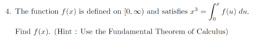 4. The function f(x) is defined on [0, ∞) and satisfies 2³:
= f* f(u)
0
=
Find f(x). (Hint: Use the Fundamental Theorem of Calculus)
du.