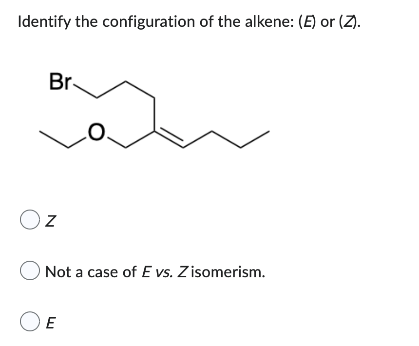 Identify the configuration of the alkene: (E) or (Z).
Br.
OZ
Not a case of E vs. Zisomerism.
OE