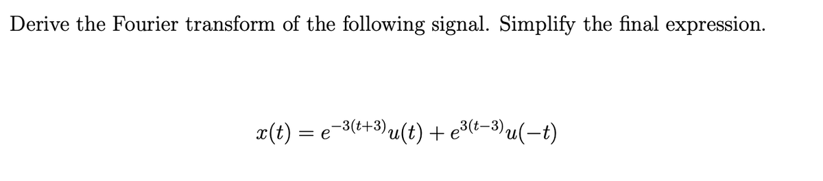 Derive the Fourier transform of the following signal. Simplify the final expression.
x(t) = e-³(t+³) u(t) + e³(1-3)u(t)