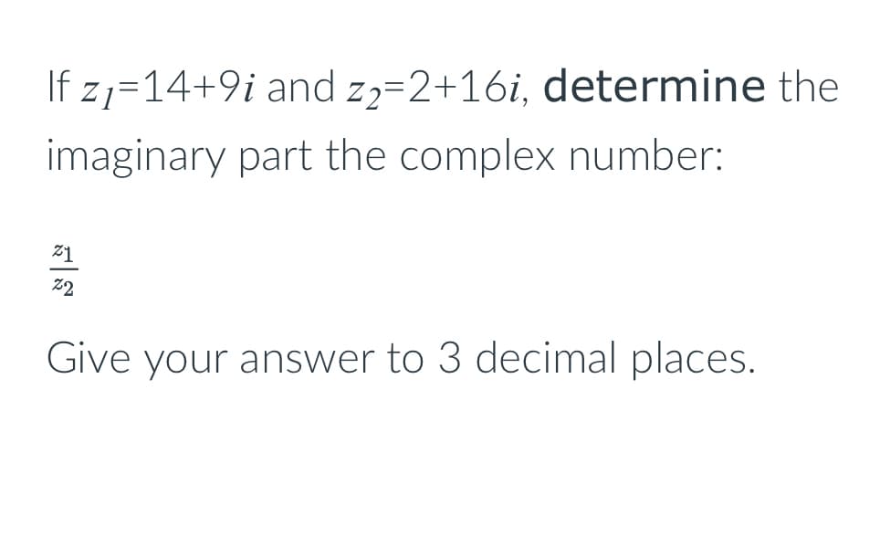 If z₁=14+9i and z₂=2+16i, determine the
imaginary part the complex number:
21
22
Give your answer to 3 decimal places.