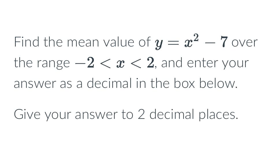 Find the mean value of y = x² - 7 over
the range -2 < x < 2, and enter your
answer as a decimal in the box below.
Give your answer to 2 decimal places.