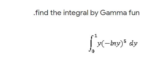 .find the integral by Gamma fun
| v(-iny)5 dy

