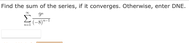 Find the sum of the series, if it converges. Otherwise, enter DNE.
Σ
(-8)"-1
n=1
