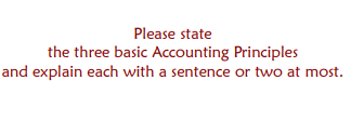 Please state
the three basic Accounting Principles
and explain each with a sentence or two at most.

