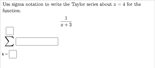 Use sigma notation to write the Taylor series about x = 4 for the
function.
1
* + 3
