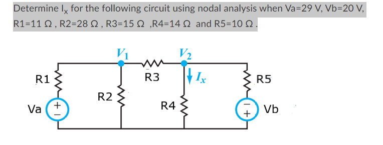 Determine Ix for the following circuit using nodal analysis when Va=29 V, Vb=20 V,
R1=112, R2=28 N, R3=15 N‚R4=14 and R5=10 02.
R1
Va
+1
R2
R3
R4
V₂
Ix
R5
Vb
