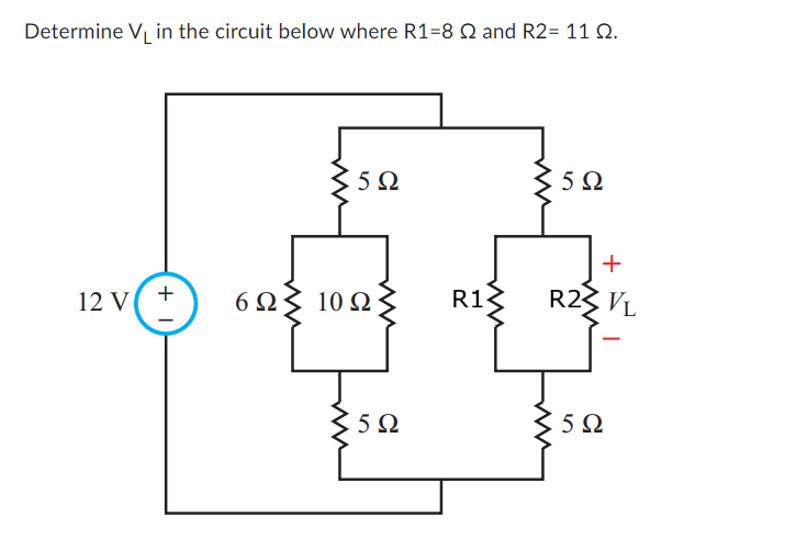Determine V, in the circuit below where R1=8 Ω and R2= 11 Ω.
12 V( +
6ΩΣ 10 Ω
5Ω
5Ω
ww
R1-
5Ω
+
R2 VL
.5Ω