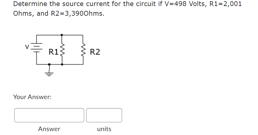Determine the source current for the circuit if V=498 Volts, R1=2,001
Ohms, and
R2=3,3900hms.
R1:
ww
Your Answer:
Answer
ww
R2
units