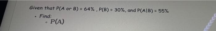 Given that P(A or B) = 64% , P(B) = 30%, and P(A|B) = 55%
%3D
%3D
%3D
Find:
P(A)
