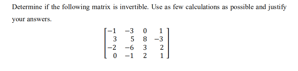 Determine if the following matrix is invertible. Use as few calculations as possible and justify
your answers.
1
-3
1
3
8
-3
-2
-6
-1
2
1
