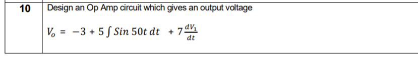 10
Design an Op Amp circuit which gives an output voltage
V, = -3 + 5 S Sin 50t dt
+ 7dV¼
dt
%3D
