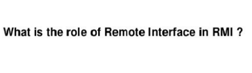 What is the role of Remote Interface in RMI ?
