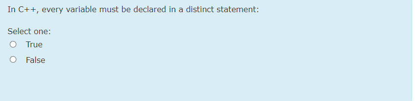 In C++, every variable must be declared in a distinct statement:
Select one:
O True
O False
