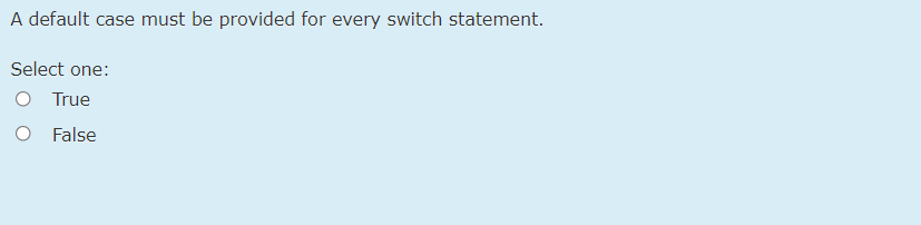 A default case must be provided for every switch statement.
Select one:
True
False
