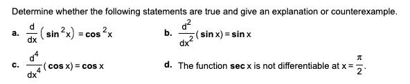 Determine whether the following statements are true and give an explanation or counterexample.
d.
a.
dx
(sin ?x) = cos ?x
b.
d?
5(sin x) = sin x
dx2
c.
(cos x) = cos x
d. The function sec x is not differentiable at x =
dx
2°
