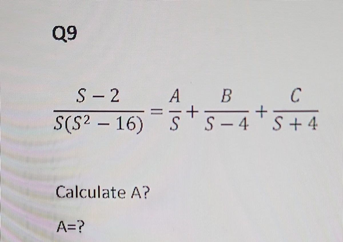 Q9
S-2
A B
C
S(S²16) S S-4 S +4
Calculate A?
A=?