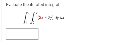 Evaluate the iterated integral.
Г
6 "X
(3x - 2y) dy dx