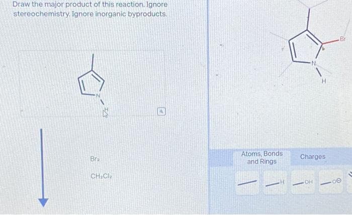 Draw the major product of this reaction. Ignore
stereochemistry. Ignore inorganic byproducts.
Bra
CH₂Cl₂
Atoms, Bonds
and Rings
H
H
Charges
OH
Br
00