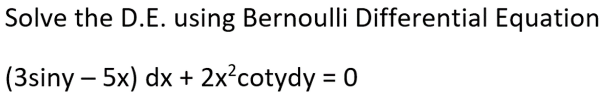 Solve the D.E. using Bernoulli Differential Equation
(3siny – 5x) dx + 2x²cotydy = 0