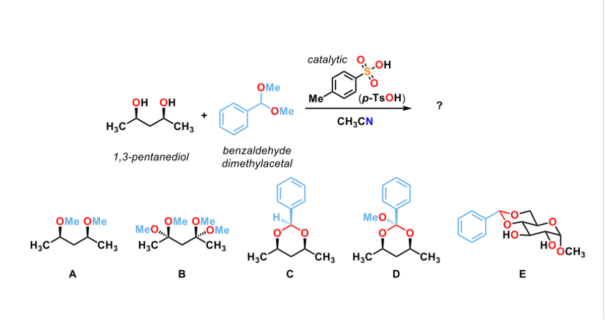 H3C
OH OH
CH3
1,3-pentanediol
+
B
OMe
OME OME
MeO... CH3
H3C
OMe
benzaldehyde
dimethylacetal
catalytic
Me
0:0
OH
FO
(p-TsOH)
CH3CN
H...
MeO,
OMe OMe
e a &
H3C
CH3
H3C
CH3
H3C
CH3
C
D
A
HO
E
HO
OCH3