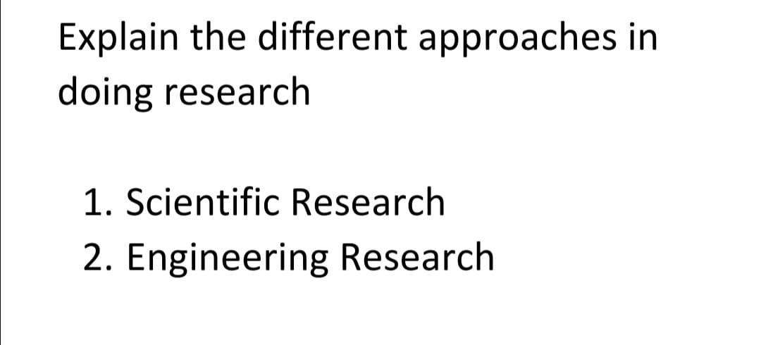 Explain the different approaches in
doing research
1. Scientific Research
2. Engineering Research
