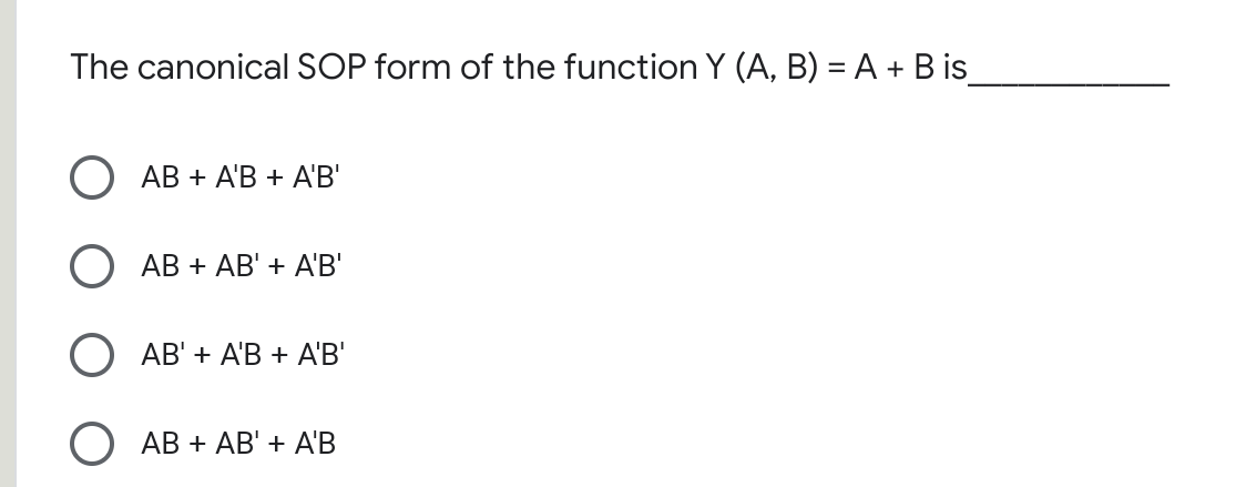 The canonical SOP form of the function Y (A, B) = A + B is
АВ + A'В + A'В'
АB + AB' + A'В'
AB' + A'B + A'B'
АВ + АB' + АВ
