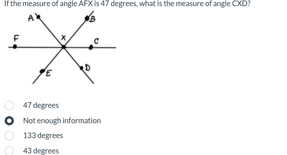 If the measure of angle AFX is 47 degrees, what is the measure of angle CXD?
AY
B
F
000
E
X
47 degrees
Not enough information
133 degrees
43 degrees