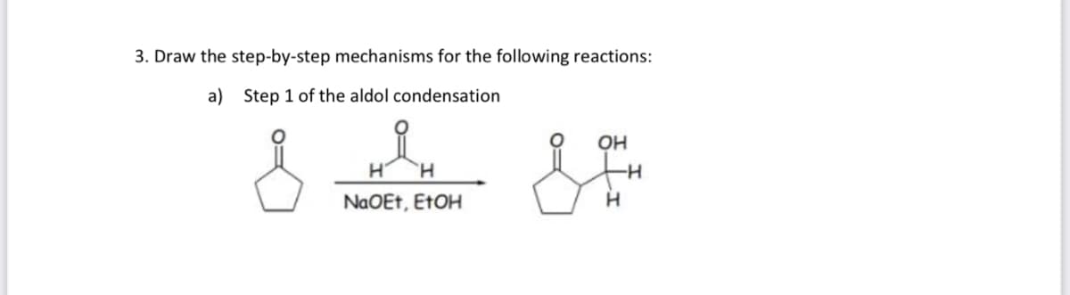 3. Draw the step-by-step mechanisms for the following reactions:
a) Step 1 of the aldol condensation
OH
NaOEt, ETOH
