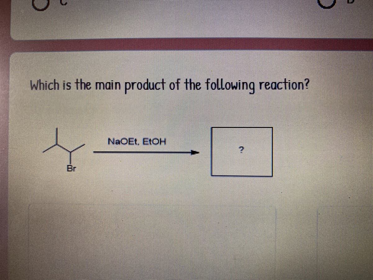 Which is the main product of the following reaction?
NaOEt, E1OH
Br

