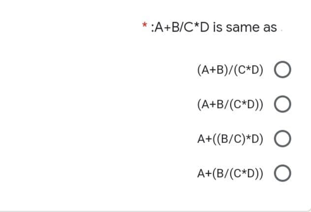 :A+B/C*D is same as
*
(A+B)/(C*D) O
(A+B/(C*D)) O
A+((B/C)*D) O
A+(B/(C*D)) O
