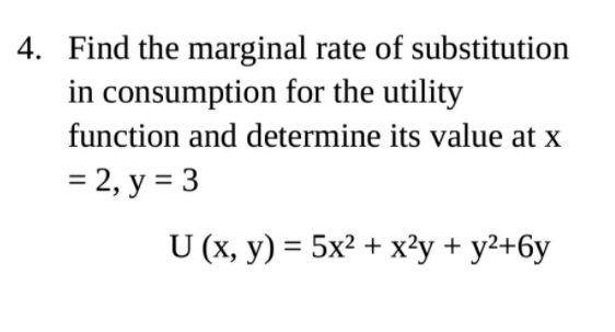 4. Find the marginal rate of substitution
in consumption for the utility
function and determine its value at x
= 2, y = 3
U (x, y) = 5x² + x²y + y2+6y
