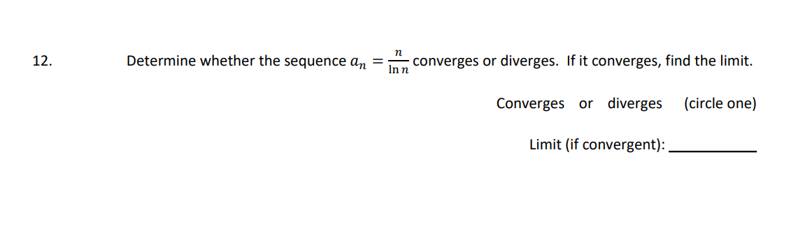 n
Determine whether the sequence an =
converges or diverges. If it converges, find the limit.
Inn
12.
Converges or diverges
(circle one)
Limit (if convergent):
