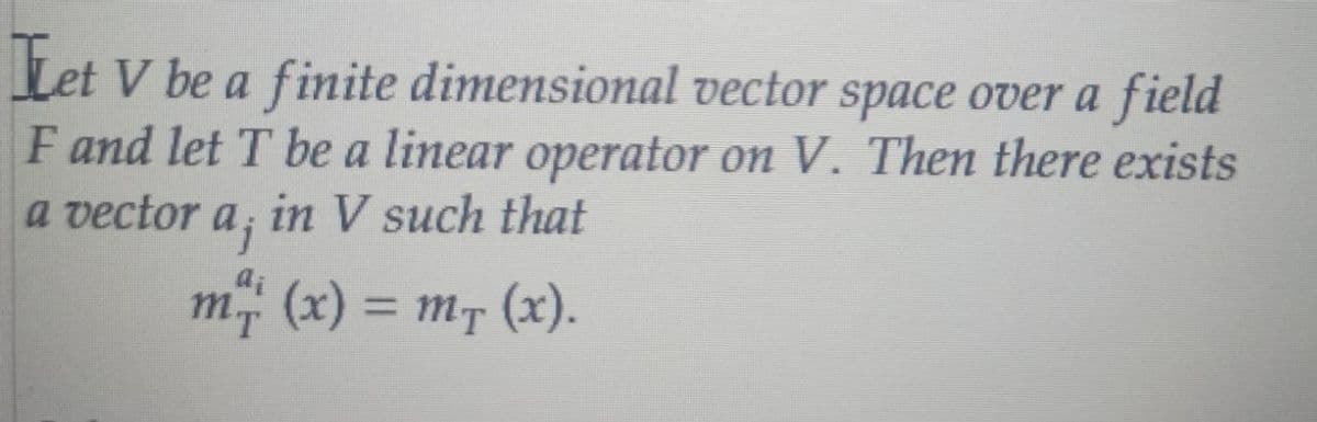 Let V be a finite
dimensional vector space over a field
F and let T be a linear operator on V. Then there exists
a vector a; in V such that
'j
m
a¡
(x) = m+ (x).
