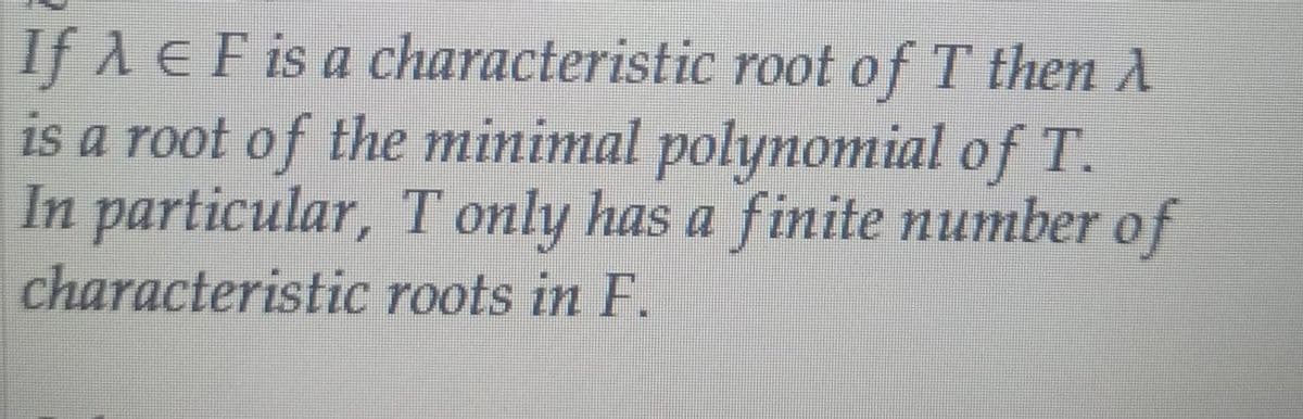 If A E F is a characteristic root of T then A
is a root of the minimal polynomial of T.
In particular, T only has a finite number of
characteristic roots in F.