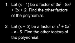 1. Let (x-1) be a factor of 3x³ - 8x²
+ 3x + 2. Find the other factors
of the polynomial.
2. Let (x + 5) be a factor of x³ + 5x²
-x-5. Find the other factors of
the polynomial.