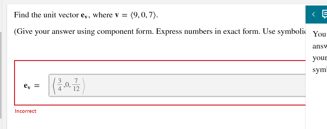 Find the unit vector ey, where v =
(9,0, 7).
(Give
your answer using component form. Express numbers in exact form. Use symbolic You
answ
your
syml
ey =
12
Incorrect
