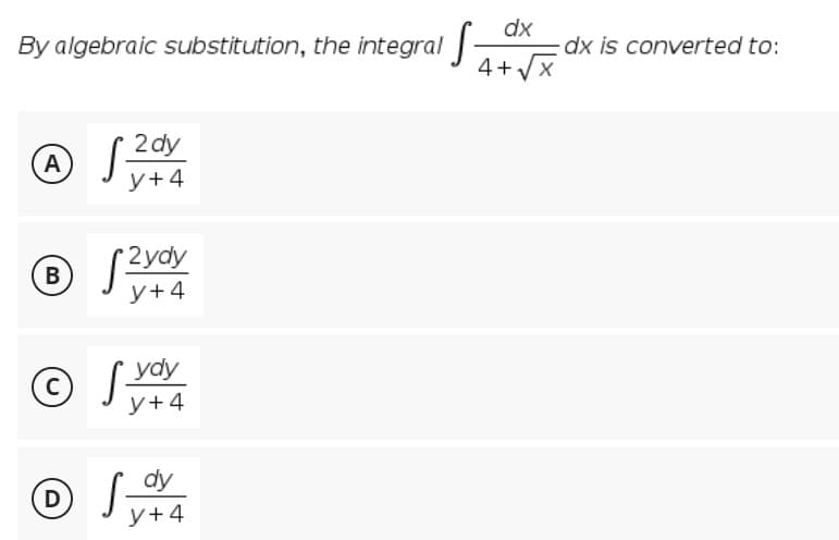 dx
By algebraic substitution, the integral
dx is converted to:
4+x
2 dy
A)
y+4
2 ydy
B
y+4
ydy
y+4
dy
O Jy+4
D)
