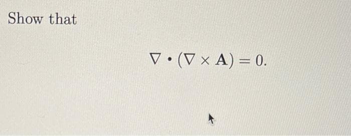 Show that
V. (V x A) = 0.