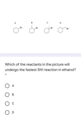 Which of the reactants in the picture will
undergo the fastest SN1 reaction in ethanol?
O D
